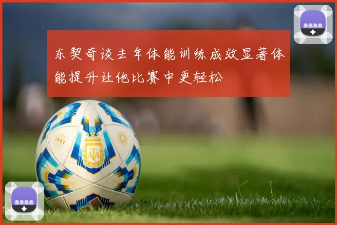 东契奇谈去年体能训练成效显著体能提升让他比赛中更轻松