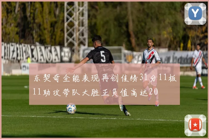 东契奇全能表现再创佳绩31分11板11助攻带队大胜正负值高达20