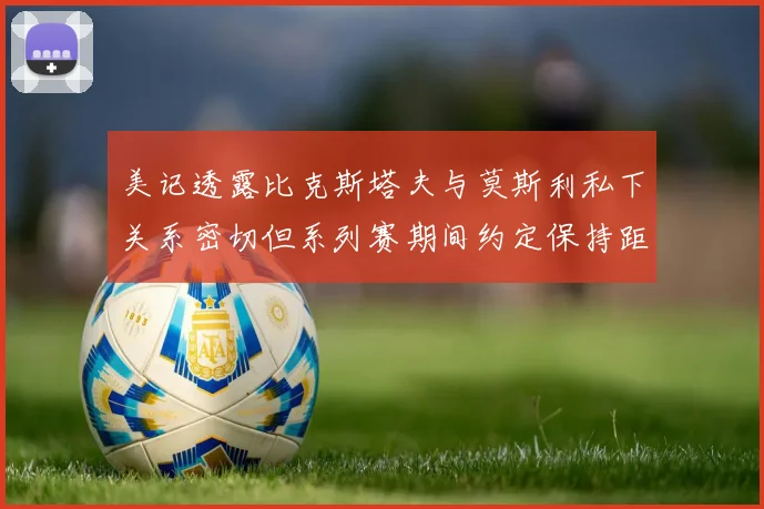 美记透露比克斯塔夫与莫斯利私下关系密切但系列赛期间约定保持距离
