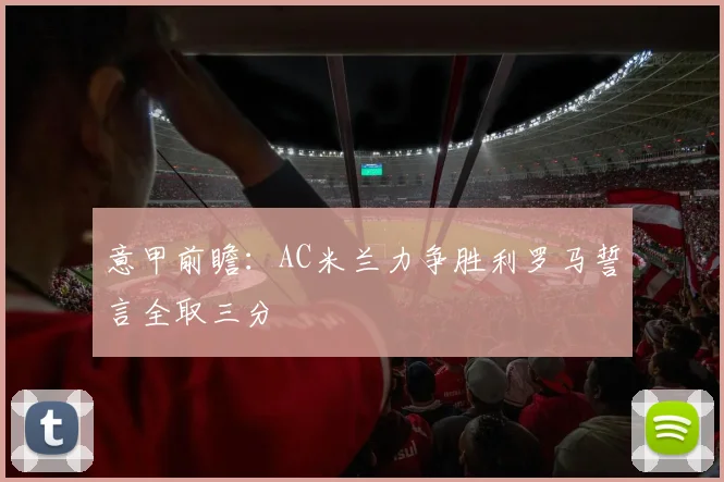 意甲前瞻：AC米兰力争胜利罗马誓言全取三分