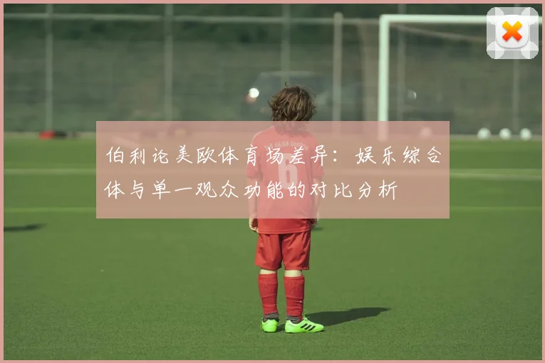 伯利论美欧体育场差异：娱乐综合体与单一观众功能的对比分析