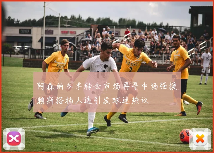 阿森纳冬季转会市场再寻中场强援赖斯搭档人选引发球迷热议