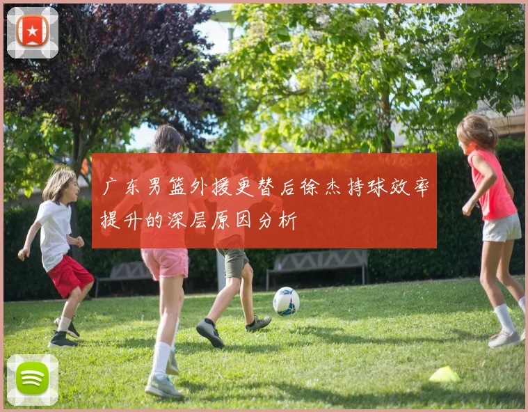 广东男篮外援更替后徐杰持球效率提升的深层原因分析
