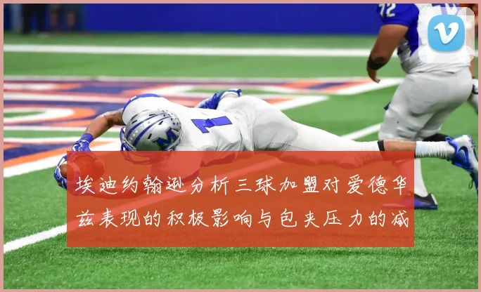 埃迪约翰逊分析三球加盟对爱德华兹表现的积极影响与包夹压力的减轻
