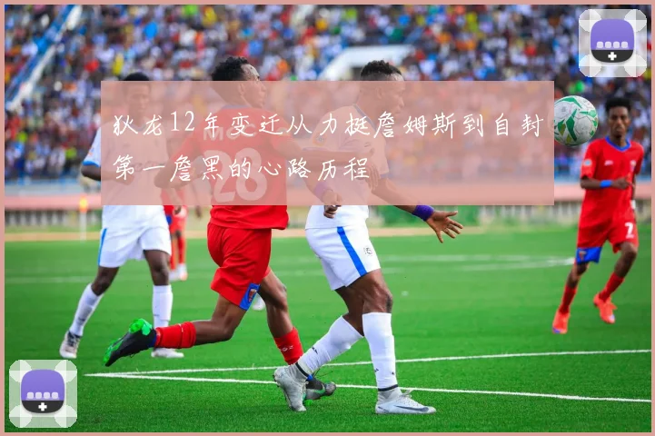 狄龙12年变迁从力挺詹姆斯到自封第一詹黑的心路历程