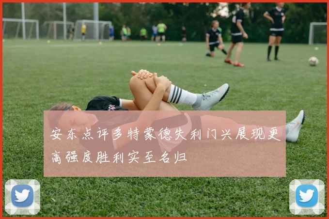 安东点评多特蒙德失利门兴展现更高强度胜利实至名归